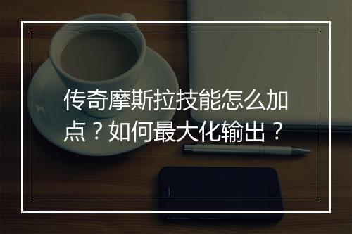传奇摩斯拉技能怎么加点？如何最大化输出？
