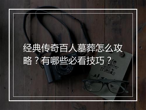 经典传奇百人墓葬怎么攻略？有哪些必看技巧？