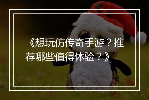 《想玩仿传奇手游？推荐哪些值得体验？》