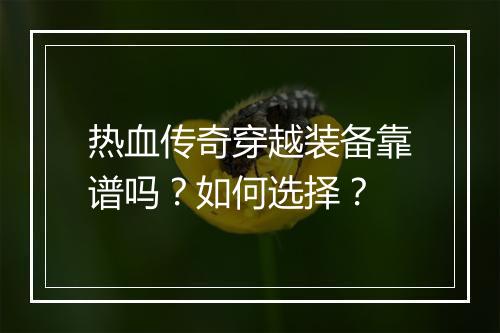 热血传奇穿越装备靠谱吗？如何选择？