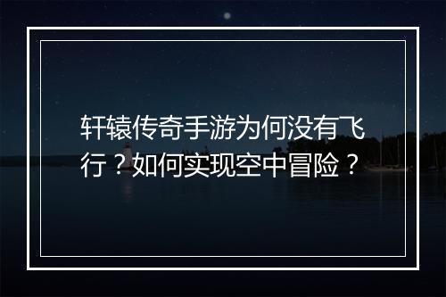 轩辕传奇手游为何没有飞行？如何实现空中冒险？