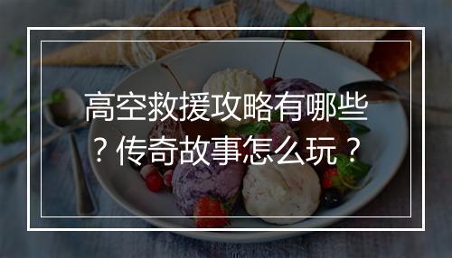 高空救援攻略有哪些？传奇故事怎么玩？