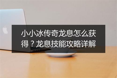 小小冰传奇龙息怎么获得？龙息技能攻略详解