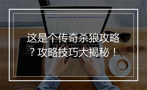 这是个传奇杀狼攻略？攻略技巧大揭秘！