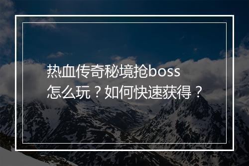 热血传奇秘境抢boss怎么玩？如何快速获得？