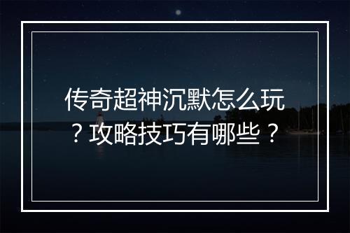 传奇超神沉默怎么玩？攻略技巧有哪些？