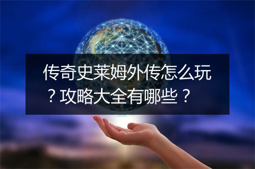 传奇史莱姆外传怎么玩？攻略大全有哪些？