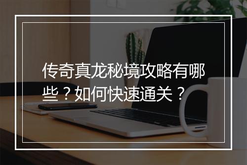 传奇真龙秘境攻略有哪些？如何快速通关？