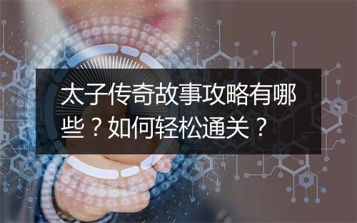 太子传奇故事攻略有哪些？如何轻松通关？