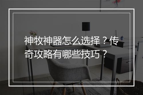 神牧神器怎么选择？传奇攻略有哪些技巧？