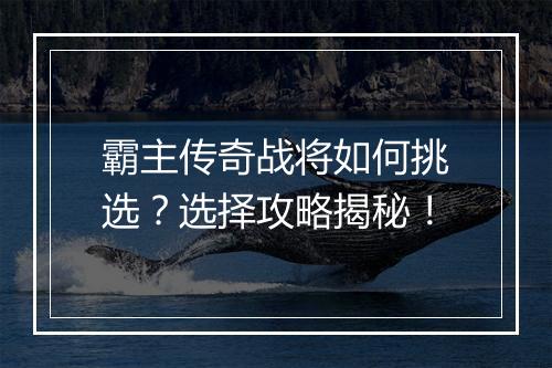 霸主传奇战将如何挑选？选择攻略揭秘！