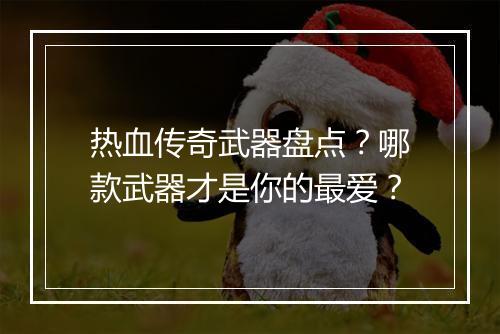 热血传奇武器盘点?哪款武器才是你的最爱?