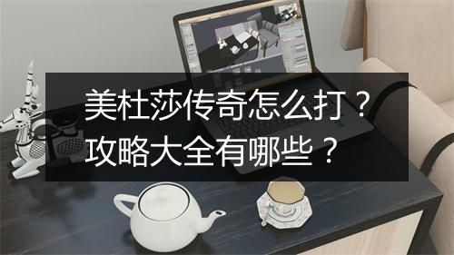 美杜莎传奇怎么打？攻略大全有哪些？