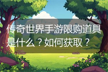 传奇世界手游限购道具是什么？如何获取？