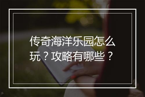 传奇海洋乐园怎么玩？攻略有哪些？