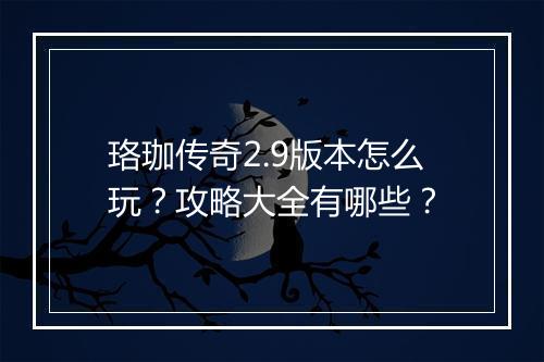 珞珈传奇2.9版本怎么玩？攻略大全有哪些？