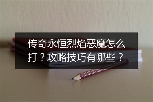 传奇永恒烈焰恶魔怎么打？攻略技巧有哪些？