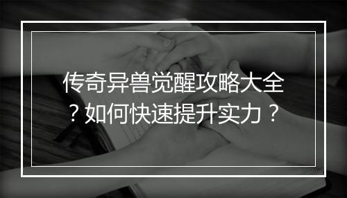 传奇异兽觉醒攻略大全？如何快速提升实力？