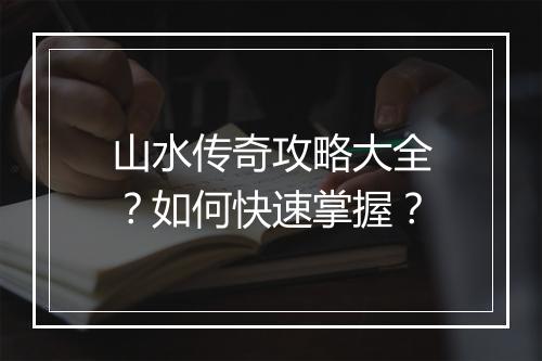 山水传奇攻略大全？如何快速掌握？
