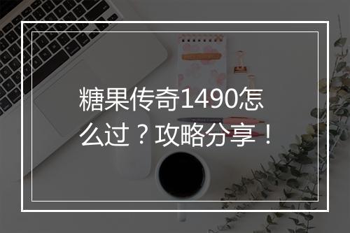 糖果传奇1490怎么过？攻略分享！