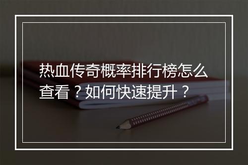热血传奇概率排行榜怎么查看？如何快速提升？