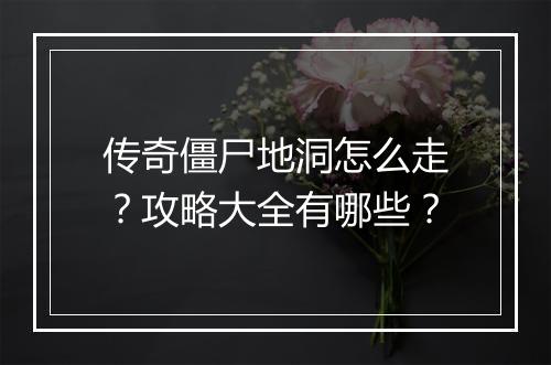 传奇僵尸地洞怎么走？攻略大全有哪些？
