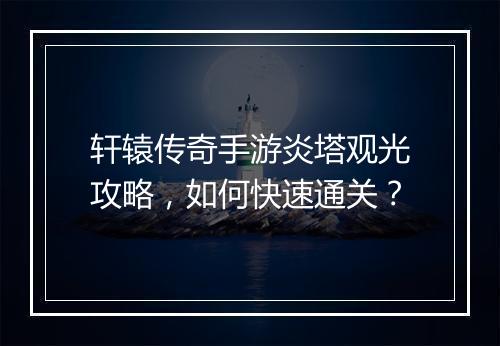 轩辕传奇手游炎塔观光攻略，如何快速通关？