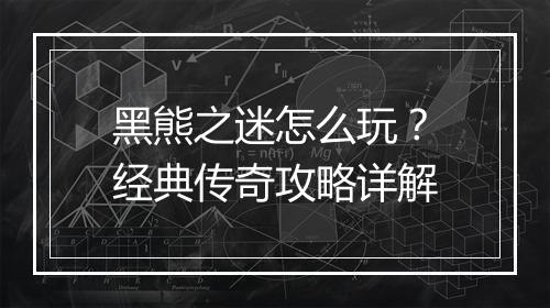 黑熊之迷怎么玩？经典传奇攻略详解