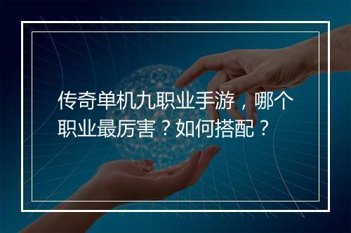 传奇单机九职业手游，哪个职业最厉害？如何搭配？
