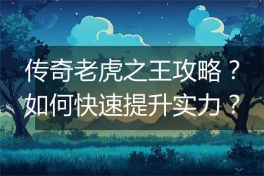 传奇老虎之王攻略？如何快速提升实力？