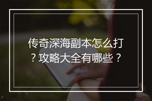 传奇深海副本怎么打？攻略大全有哪些？