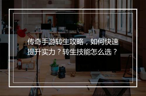 传奇手游转生攻略，如何快速提升实力？转生技能怎么选？