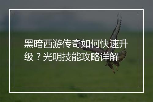 黑暗西游传奇如何快速升级？光明技能攻略详解