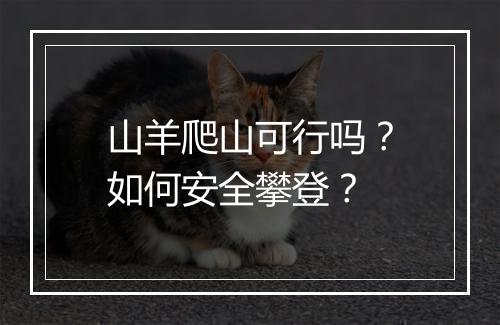山羊爬山可行吗？如何安全攀登？