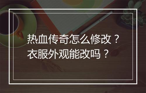 热血传奇怎么修改？衣服外观能改吗？
