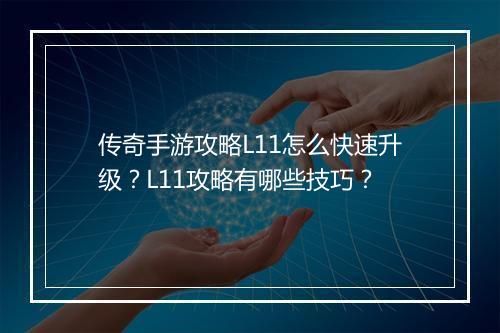 传奇手游攻略L11怎么快速升级？L11攻略有哪些技巧？