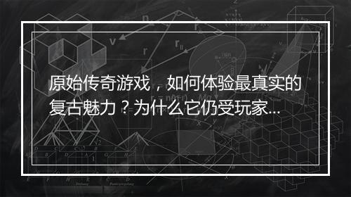 原始传奇游戏，如何体验最真实的复古魅力？为什么它仍受玩家追捧？