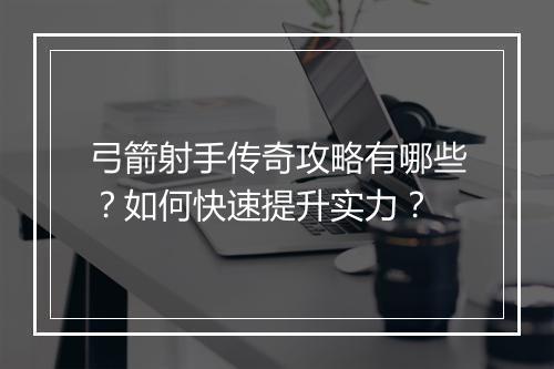 弓箭射手传奇攻略有哪些？如何快速提升实力？