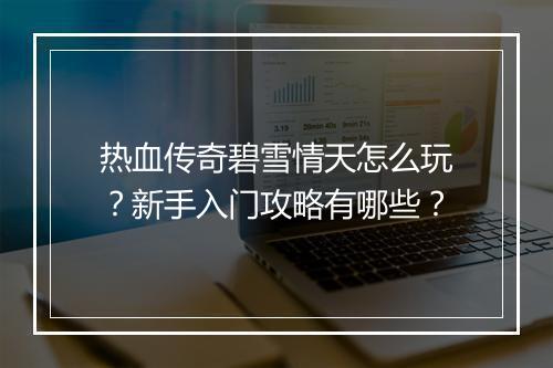 热血传奇碧雪情天怎么玩？新手入门攻略有哪些？