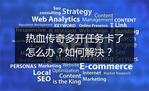 热血传奇多开任务卡了怎么办？如何解决？