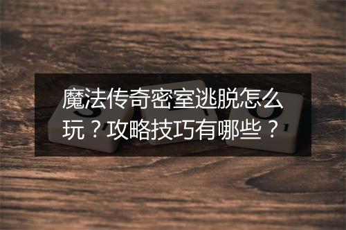 魔法传奇密室逃脱怎么玩？攻略技巧有哪些？