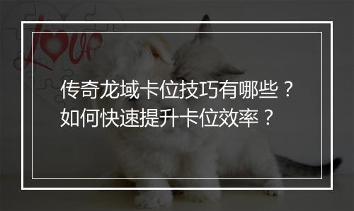 传奇龙域卡位技巧有哪些？如何快速提升卡位效率？