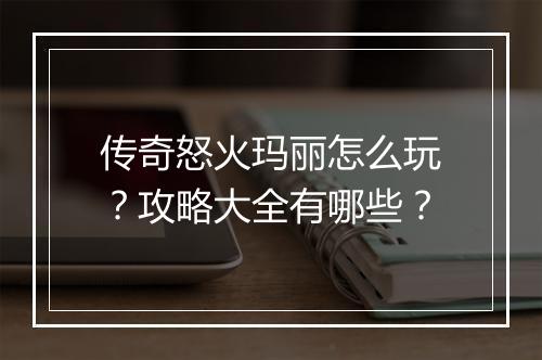 传奇怒火玛丽怎么玩？攻略大全有哪些？