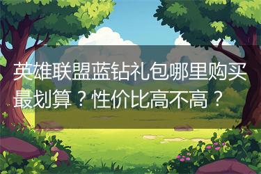 英雄联盟蓝钻礼包哪里购买最划算？性价比高不高？