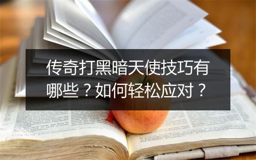 传奇打黑暗天使技巧有哪些？如何轻松应对？