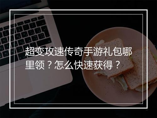 超变攻速传奇手游礼包哪里领？怎么快速获得？