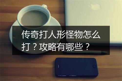 传奇打人形怪物怎么打？攻略有哪些？
