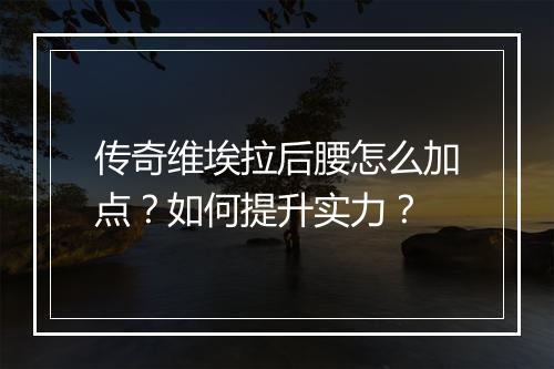 传奇维埃拉后腰怎么加点？如何提升实力？