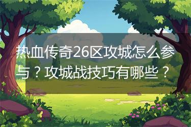 热血传奇26区攻城怎么参与？攻城战技巧有哪些？