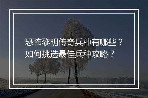 恐怖黎明传奇兵种有哪些？如何挑选最佳兵种攻略？